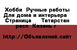 Хобби. Ручные работы Для дома и интерьера - Страница 2 . Татарстан респ.,Казань г.